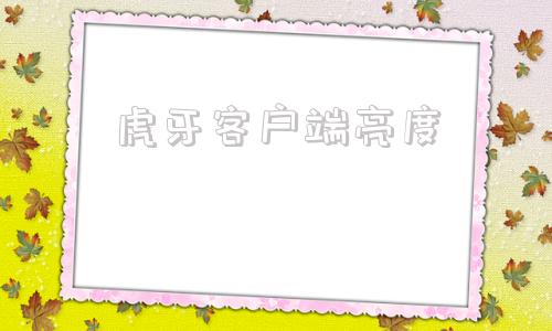 虎牙客户端亮度虎牙直播客户端官网-第1张图片-太平洋在线下载